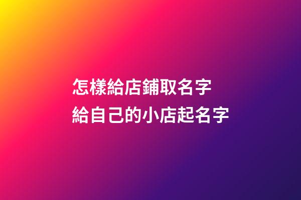 怎樣給店鋪取名字 給自己的小店起名字-第1張-店鋪起名-玄機派